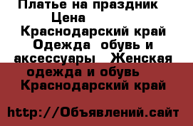 Платье на праздник › Цена ­ 1 300 - Краснодарский край Одежда, обувь и аксессуары » Женская одежда и обувь   . Краснодарский край